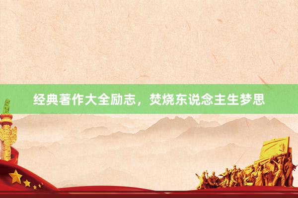经典著作大全励志，焚烧东说念主生梦思