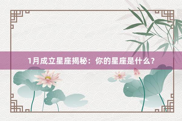 1月成立星座揭秘：你的星座是什么？